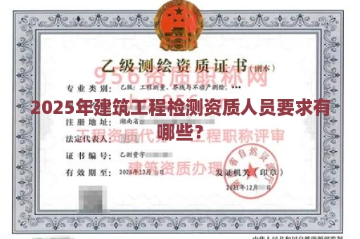 2025年建筑工程检测资质人员要求有哪些？