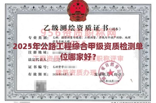 2025年公路工程综合甲级资质检测单位哪家好？