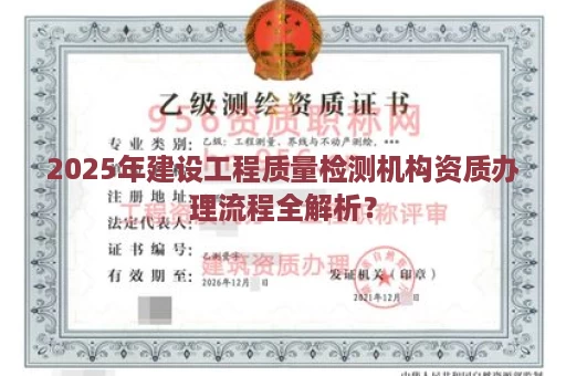 2025年建设工程质量检测机构资质办理流程全解析？