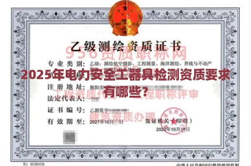 2025年电力安全工器具检测资质要求有哪些？