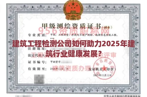 建筑工程检测公司如何助力2025年建筑行业健康发展？