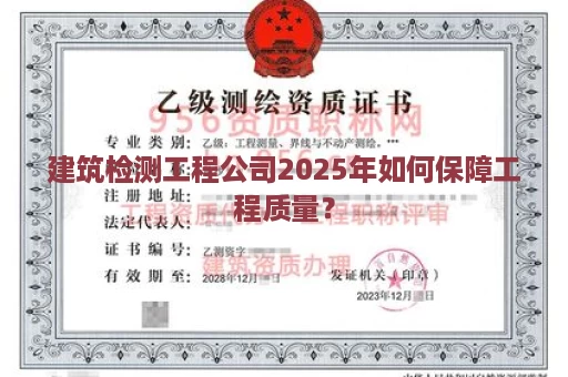 建筑检测工程公司2025年如何保障工程质量？