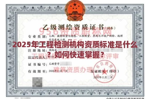 2025年工程检测机构资质标准是什么？如何快速掌握？