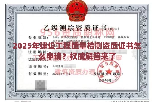 2025年建设工程质量检测资质证书怎么申请？权威解答来了