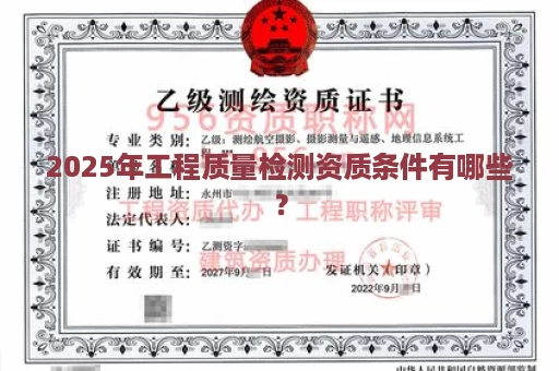2025年工程质量检测资质条件有哪些？