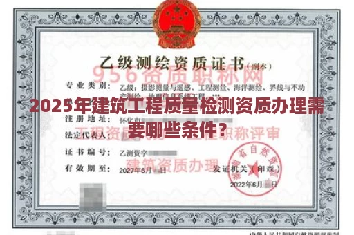 2025年建筑工程质量检测资质办理需要哪些条件？