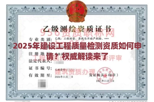 2025年建设工程质量检测资质如何申请？权威解读来了