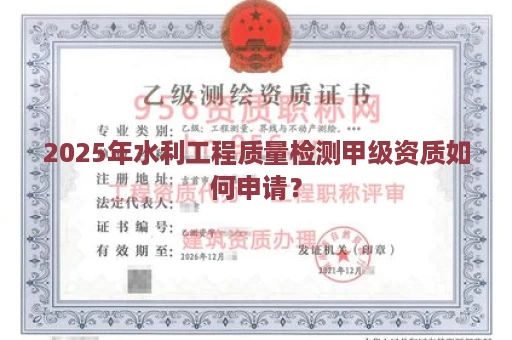 2025年水利工程质量检测甲级资质如何申请？