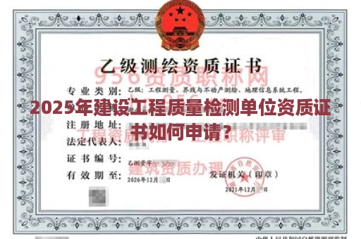 2025年建设工程质量检测单位资质证书如何申请？