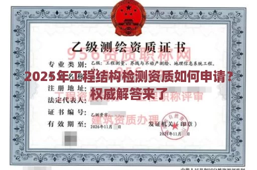 2025年工程结构检测资质如何申请？权威解答来了