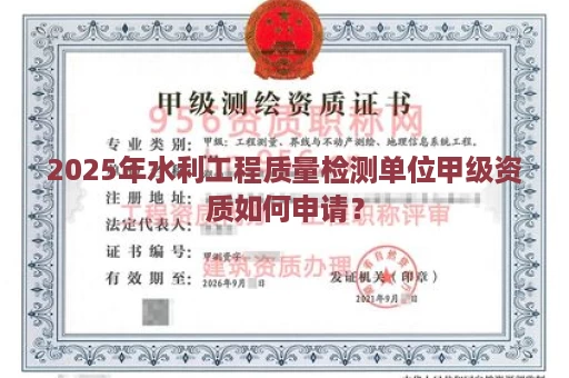 2025年水利工程质量检测单位甲级资质如何申请？