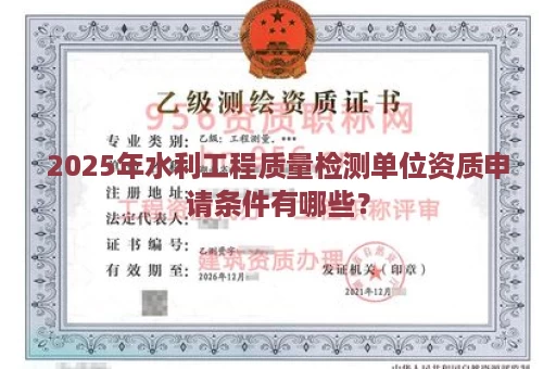 2025年水利工程质量检测单位资质申请条件有哪些？