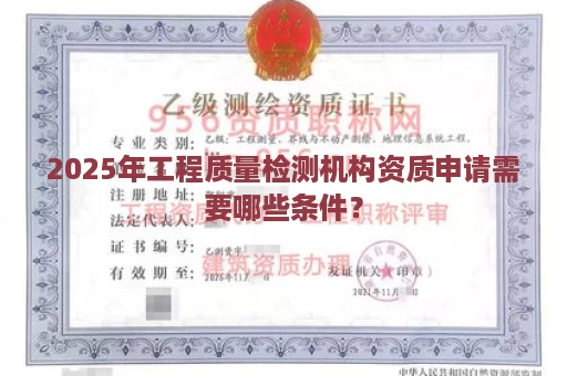 2025年工程质量检测机构资质申请需要哪些条件？