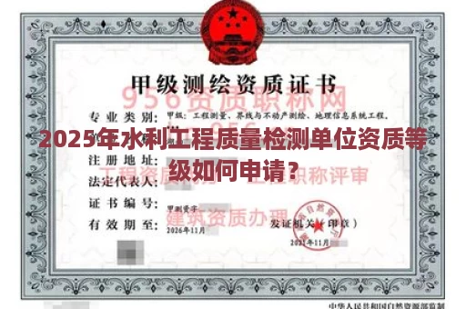 2025年水利工程质量检测单位资质等级如何申请？