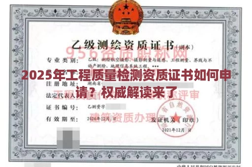 2025年工程质量检测资质证书如何申请？权威解读来了