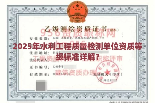 2025年水利工程质量检测单位资质等级标准详解？