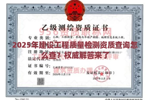 2025年建设工程质量检测资质查询怎么查？权威解答来了