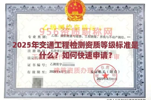 2025年交通工程检测资质等级标准是什么？如何快速申请？