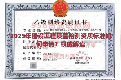2025年建设工程质量检测资质标准如何申请？权威解读