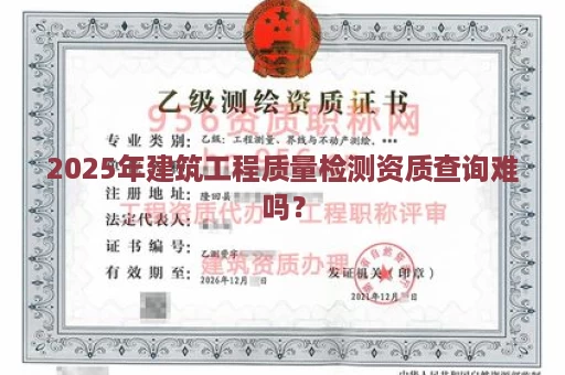 2025年建筑工程质量检测资质查询难吗？