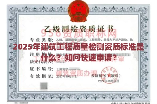 2025年建筑工程质量检测资质标准是什么？如何快速申请？