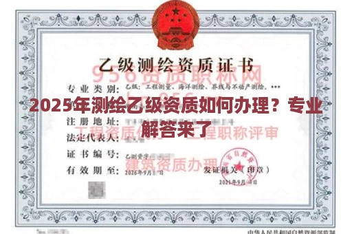 2025年测绘乙级资质如何办理？专业解答来了