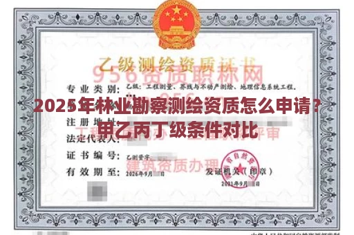2025年林业勘察测绘资质怎么申请？甲乙丙丁级条件对比