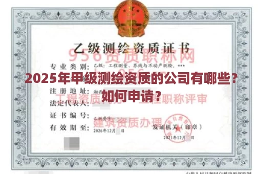 2025年甲级测绘资质的公司有哪些？如何申请？