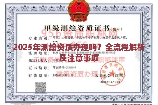 2025年测绘资质办理吗？全流程解析及注意事项