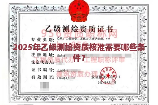 2025年乙级测绘资质核准需要哪些条件？