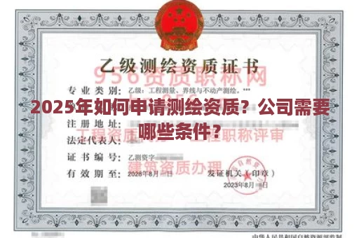 2025年如何申请测绘资质？公司需要哪些条件？