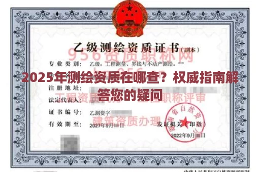 2025年测绘资质在哪查？权威指南解答您的疑问