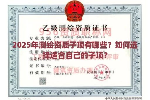 2025年测绘资质子项有哪些？如何选择适合自己的子项？