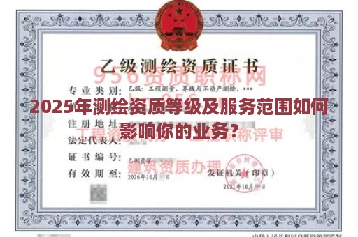 2025年测绘资质等级及服务范围如何影响你的业务？
