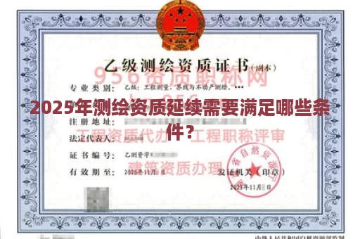2025年测绘资质延续需要满足哪些条件？