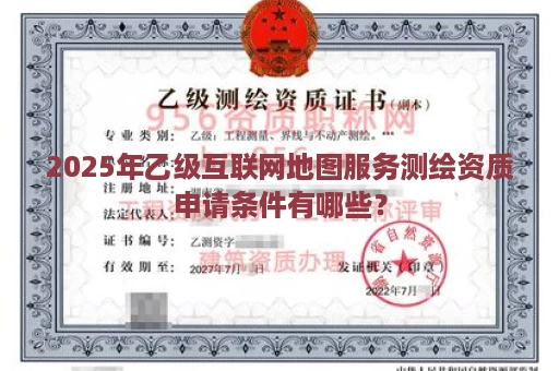 2025年乙级互联网地图服务测绘资质申请条件有哪些？