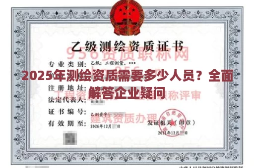 2025年测绘资质需要多少人员？全面解答企业疑问