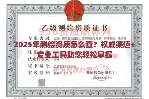 2025年测绘资质怎么查？权威渠道+专业工具助您轻松掌握