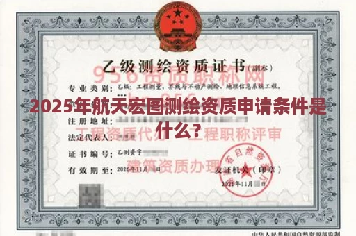 2025年航天宏图测绘资质申请条件是什么？