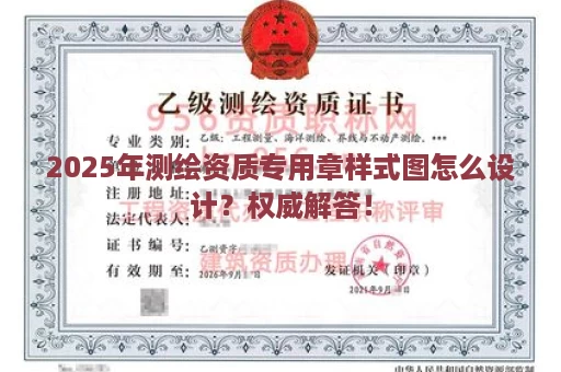 2025年测绘资质专用章样式图怎么设计？权威解答！