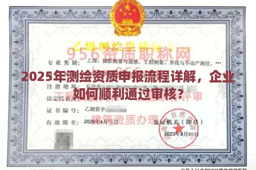 2025年测绘资质申报流程详解，企业如何顺利通过审核？