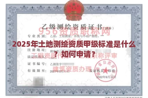 2025年土地测绘资质甲级标准是什么？如何申请？
