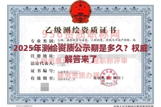 2025年测绘资质公示期是多久？权威解答来了