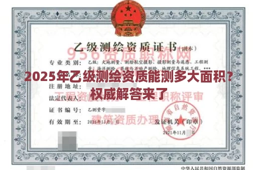 2025年乙级测绘资质能测多大面积？权威解答来了