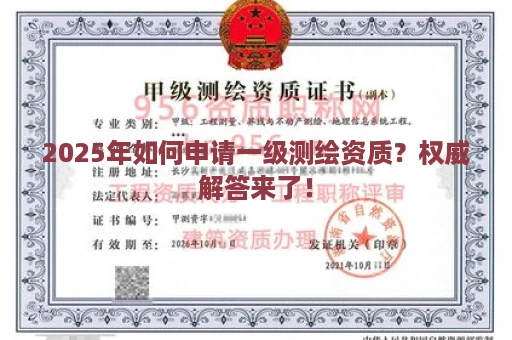 2025年如何申请一级测绘资质？权威解答来了！