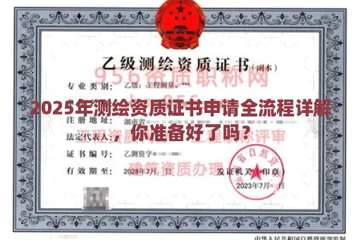2025年测绘资质证书申请全流程详解，你准备好了吗？