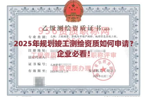 2025年规划竣工测绘资质如何申请？企业必看！