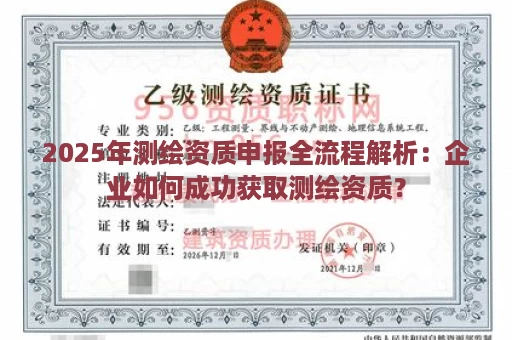 2025年测绘资质申报全流程解析：企业如何成功获取测绘资质？