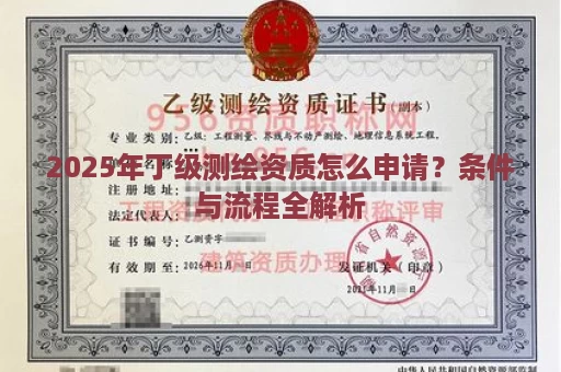 2025年丁级测绘资质怎么申请？条件与流程全解析