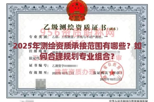 2025年测绘资质承接范围有哪些？如何合理规划专业组合？
